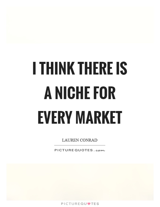 I think there is a niche for every market Picture Quote #1