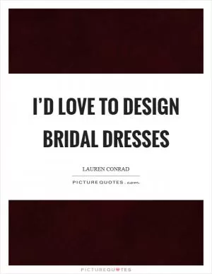 I’d love to design bridal dresses Picture Quote #1