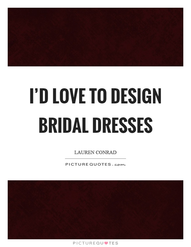 I'd love to design bridal dresses Picture Quote #1