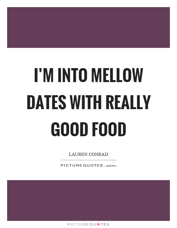I'm into mellow dates with really good food Picture Quote #1