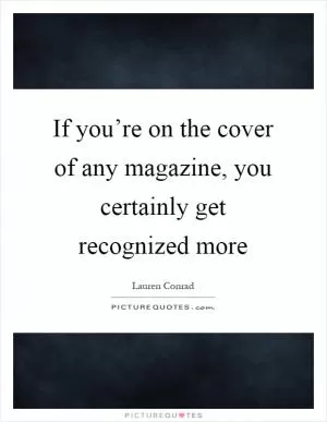 If you’re on the cover of any magazine, you certainly get recognized more Picture Quote #1