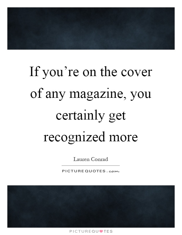 If you're on the cover of any magazine, you certainly get recognized more Picture Quote #1