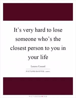 It’s very hard to lose someone who’s the closest person to you in your life Picture Quote #1