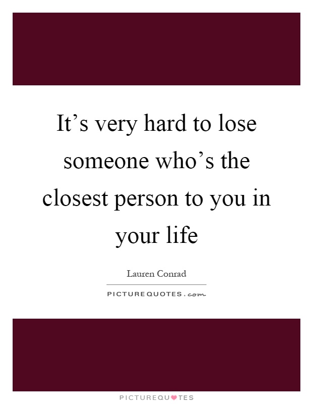 It's very hard to lose someone who's the closest person to you in your life Picture Quote #1