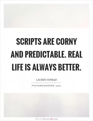 Scripts are corny and predictable. Real life is always better Picture Quote #1