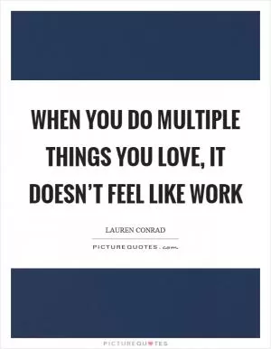 When you do multiple things you love, it doesn’t feel like work Picture Quote #1