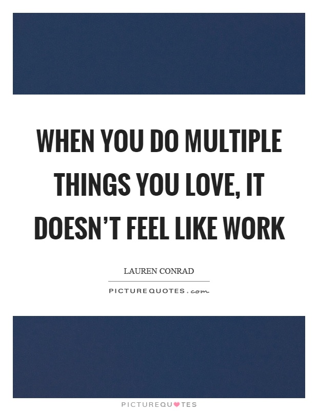 When you do multiple things you love, it doesn't feel like work Picture Quote #1