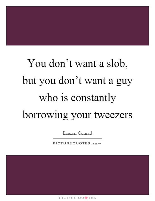 You don't want a slob, but you don't want a guy who is constantly borrowing your tweezers Picture Quote #1