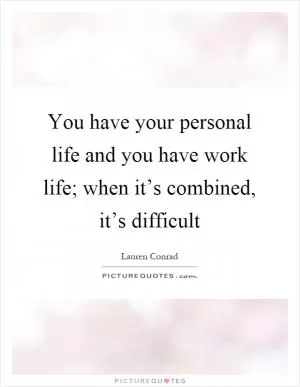 You have your personal life and you have work life; when it’s combined, it’s difficult Picture Quote #1