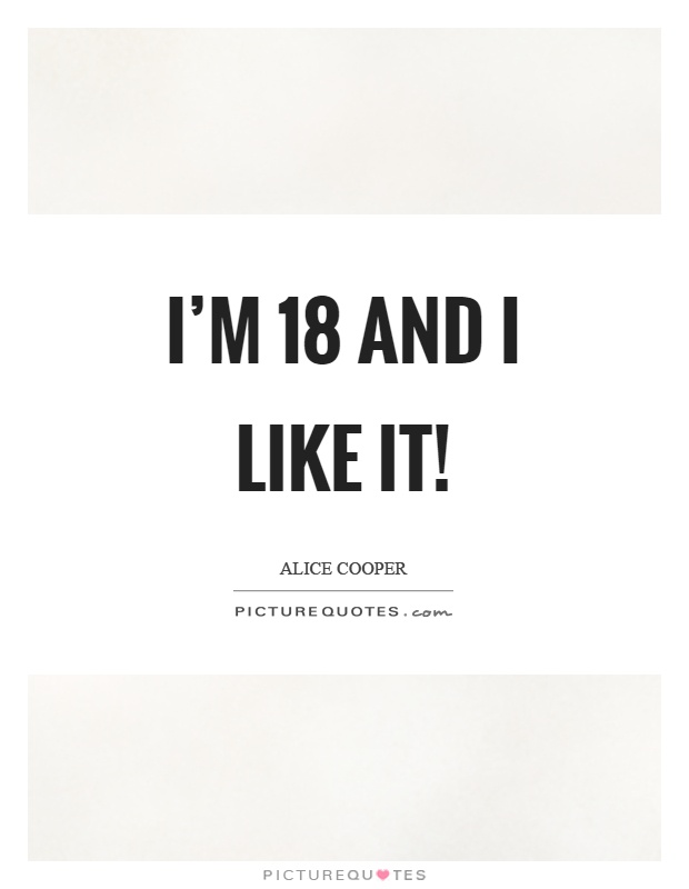 I'm 18 and I like it! Picture Quote #1