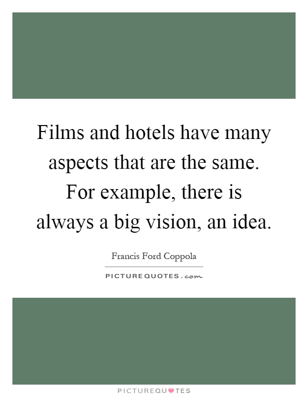 Films and hotels have many aspects that are the same. For example, there is always a big vision, an idea Picture Quote #1
