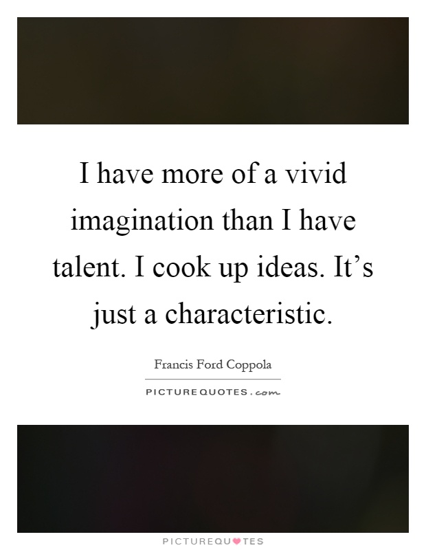 I have more of a vivid imagination than I have talent. I cook up ideas. It's just a characteristic Picture Quote #1