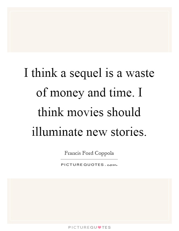 I think a sequel is a waste of money and time. I think movies should illuminate new stories Picture Quote #1
