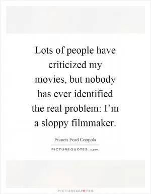 Lots of people have criticized my movies, but nobody has ever identified the real problem: I’m a sloppy filmmaker Picture Quote #1