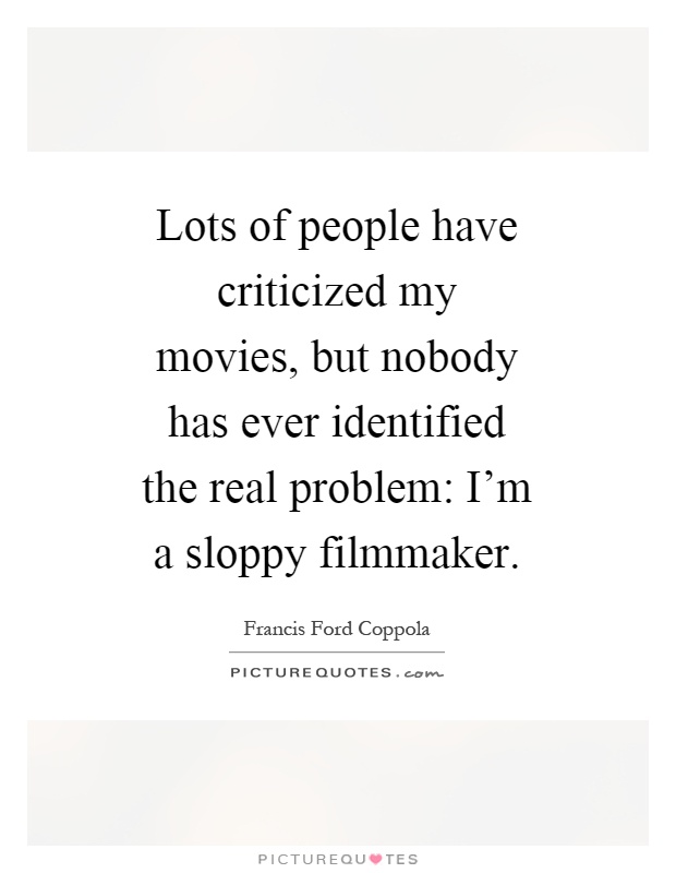 Lots of people have criticized my movies, but nobody has ever identified the real problem: I'm a sloppy filmmaker Picture Quote #1