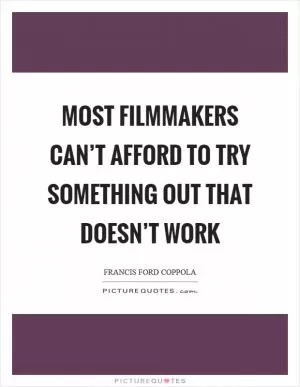 Most filmmakers can’t afford to try something out that doesn’t work Picture Quote #1
