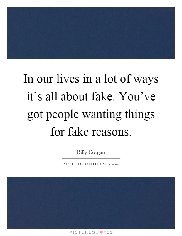 In our lives in a lot of ways it's all about fake. You've got people wanting things for fake reasons Picture Quote #1