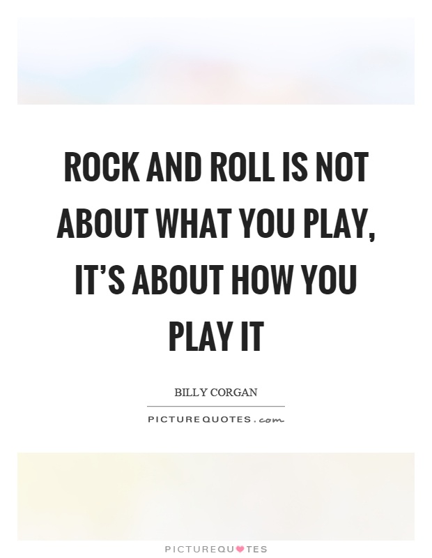 Rock and roll is not about what you play, it's about how you play it Picture Quote #1