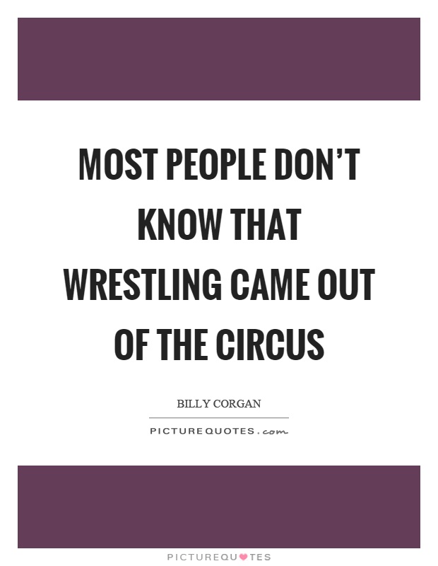 Most people don't know that wrestling came out of the circus Picture Quote #1