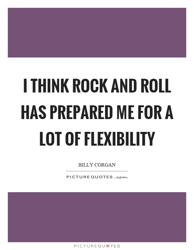 I think rock and roll has prepared me for a lot of flexibility Picture Quote #1