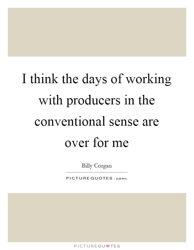 I think the days of working with producers in the conventional sense are over for me Picture Quote #1