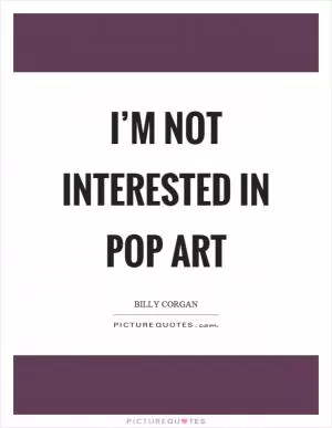 I’m not interested in pop art Picture Quote #1