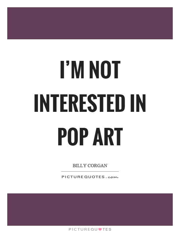 I'm not interested in pop art Picture Quote #1