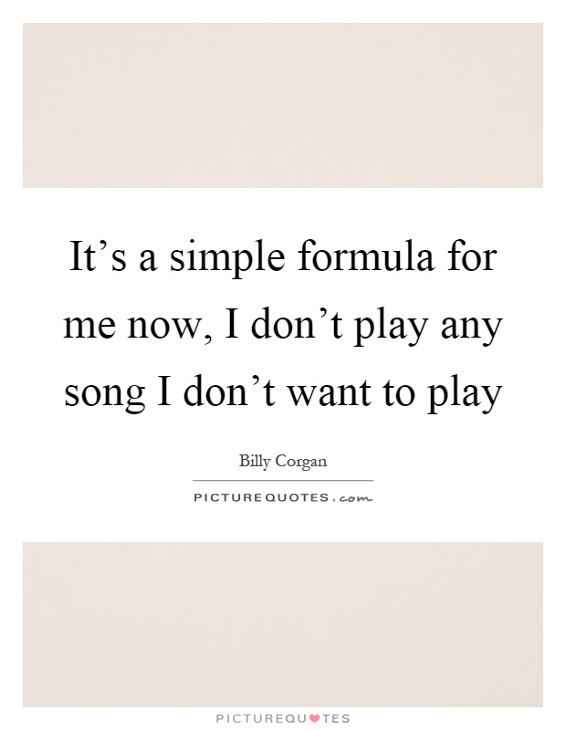 It's a simple formula for me now, I don't play any song I don't want to play Picture Quote #1