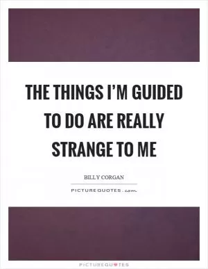 The things I’m guided to do are really strange to me Picture Quote #1