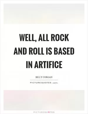 Well, all rock and roll is based in artifice Picture Quote #1
