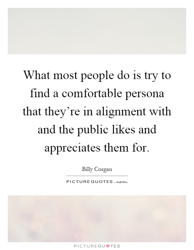 What most people do is try to find a comfortable persona that they're in alignment with and the public likes and appreciates them for Picture Quote #1