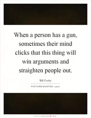 When a person has a gun, sometimes their mind clicks that this thing will win arguments and straighten people out Picture Quote #1