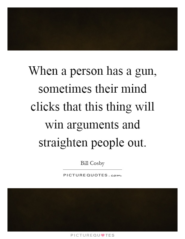 When a person has a gun, sometimes their mind clicks that this thing will win arguments and straighten people out Picture Quote #1