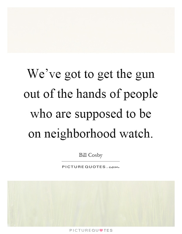 We've got to get the gun out of the hands of people who are supposed to be on neighborhood watch Picture Quote #1
