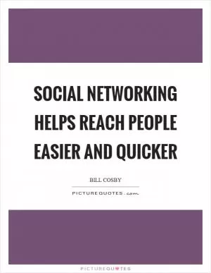 Social networking helps reach people easier and quicker Picture Quote #1