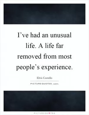 I’ve had an unusual life. A life far removed from most people’s experience Picture Quote #1