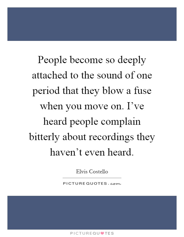 People become so deeply attached to the sound of one period that they blow a fuse when you move on. I've heard people complain bitterly about recordings they haven't even heard Picture Quote #1