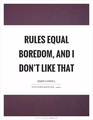 Rules equal boredom, and I don’t like that Picture Quote #1