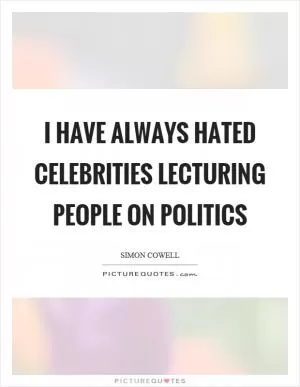 I have always hated celebrities lecturing people on politics Picture Quote #1