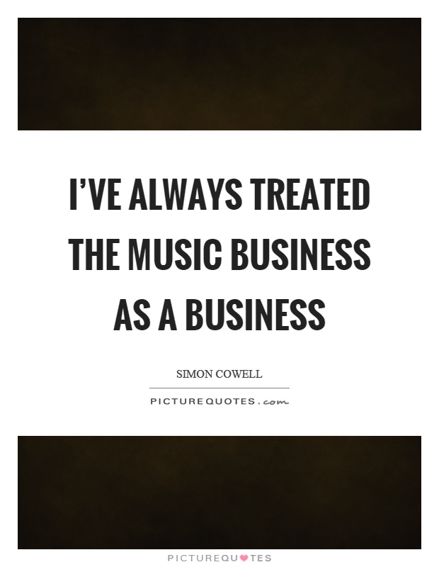 I've always treated the music business as a business Picture Quote #1