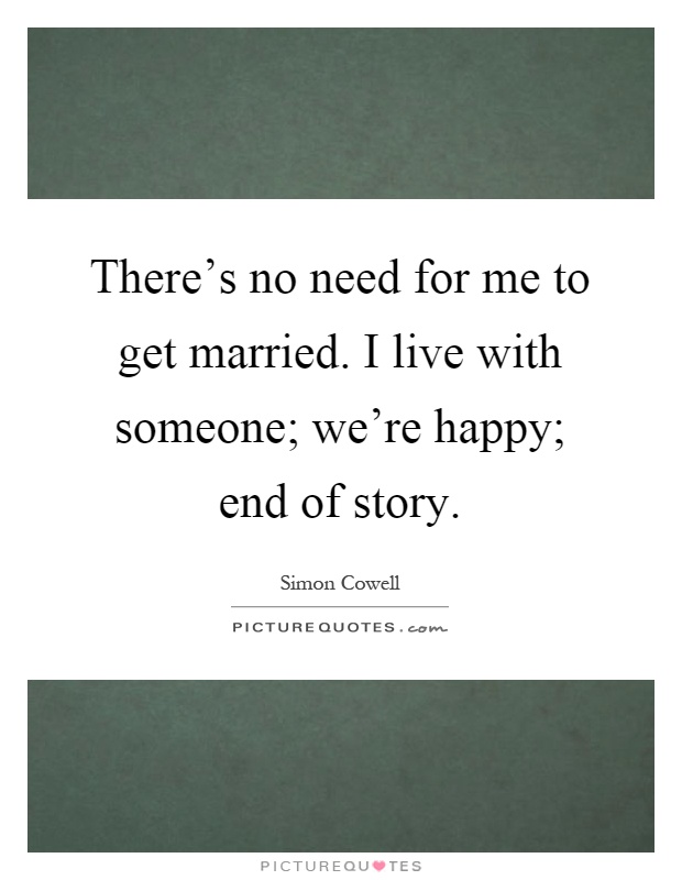 There's no need for me to get married. I live with someone; we're happy; end of story Picture Quote #1