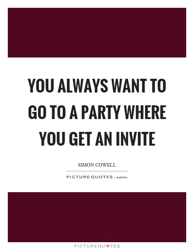 You always want to go to a party where you get an invite Picture Quote #1