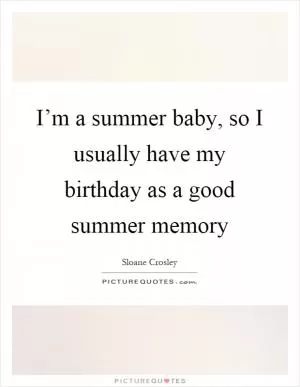 I’m a summer baby, so I usually have my birthday as a good summer memory Picture Quote #1