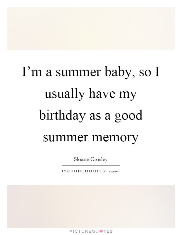 I'm a summer baby, so I usually have my birthday as a good summer memory Picture Quote #1