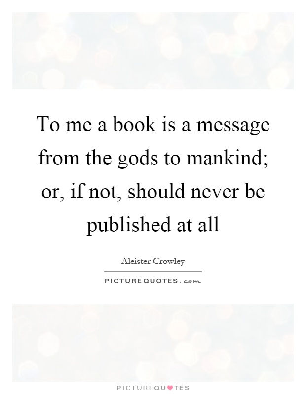 To me a book is a message from the gods to mankind; or, if not, should never be published at all Picture Quote #1