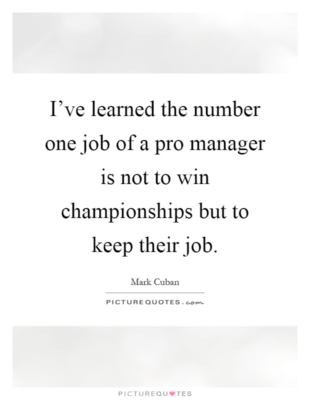 I've learned the number one job of a pro manager is not to win championships but to keep their job Picture Quote #1