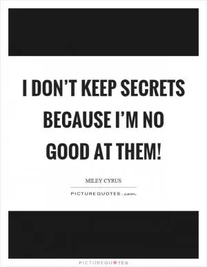 I don’t keep secrets because I’m no good at them! Picture Quote #1