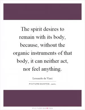 The spirit desires to remain with its body, because, without the organic instruments of that body, it can neither act, nor feel anything Picture Quote #1