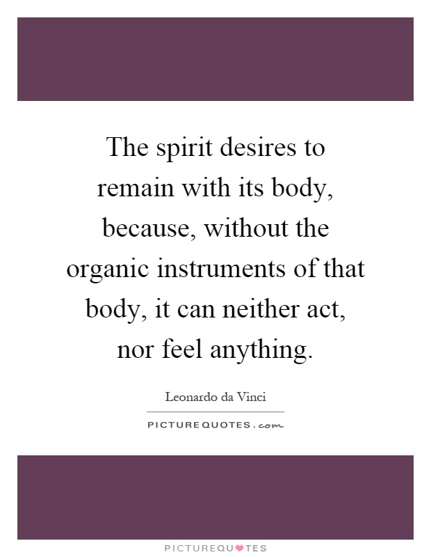 The spirit desires to remain with its body, because, without the organic instruments of that body, it can neither act, nor feel anything Picture Quote #1