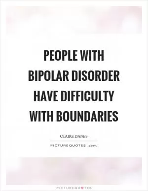 People with bipolar disorder have difficulty with boundaries Picture Quote #1